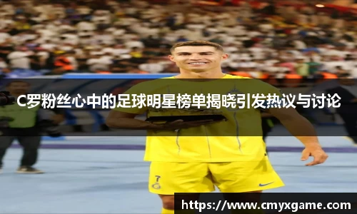C罗粉丝心中的足球明星榜单揭晓引发热议与讨论