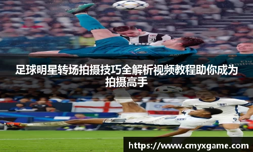 足球明星转场拍摄技巧全解析视频教程助你成为拍摄高手
